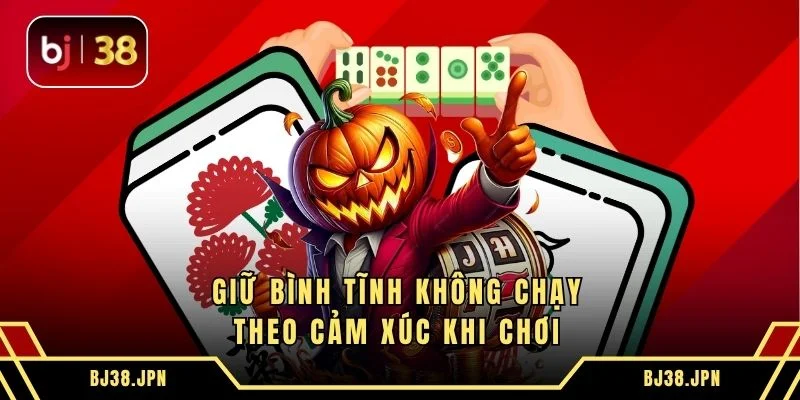 Giữ bình tĩnh không chạy theo cảm xúc khi chơi